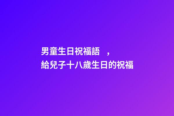 男童生日祝福語，給兒子十八歲生日的祝福